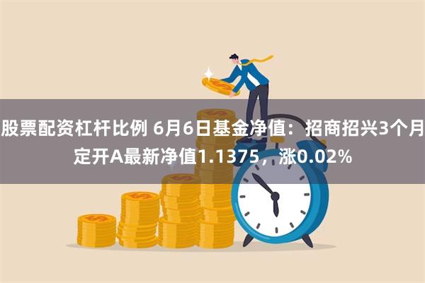 股票配资杠杆比例 6月6日基金净值：招商招兴3个月定开A最新净值1.1375，涨0.02%