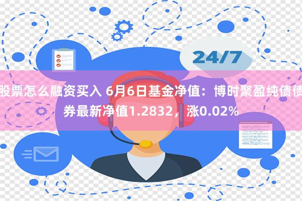 股票怎么融资买入 6月6日基金净值：博时聚盈纯债债券最新净值1.2832，涨0.02%