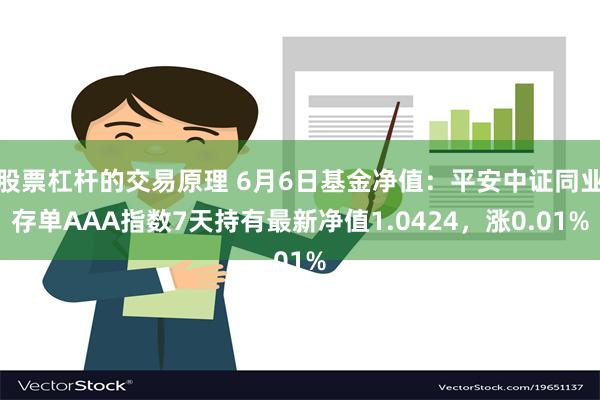 股票杠杆的交易原理 6月6日基金净值：平安中证同业存单AAA指数7天持有最新净值1.0424，涨0.01%