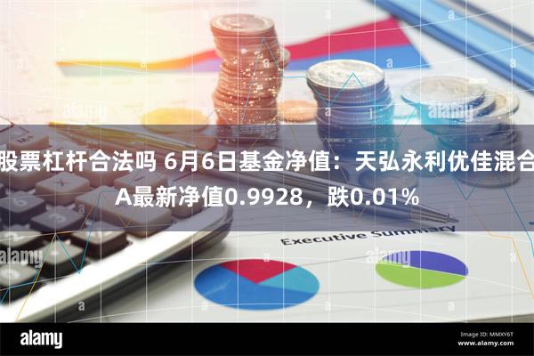 股票杠杆合法吗 6月6日基金净值：天弘永利优佳混合A最新净值0.9928，跌0.01%