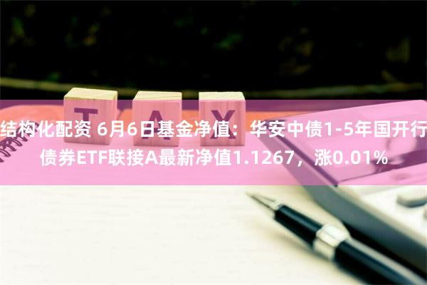 结构化配资 6月6日基金净值：华安中债1-5年国开行债券ETF联接A最新净值1.1267，涨0.01%