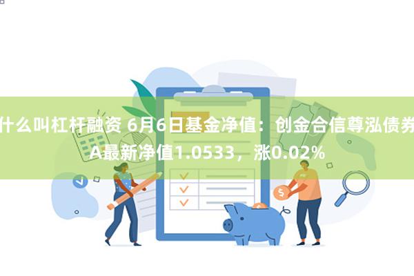 什么叫杠杆融资 6月6日基金净值：创金合信尊泓债券A最新净值1.0533，涨0.02%