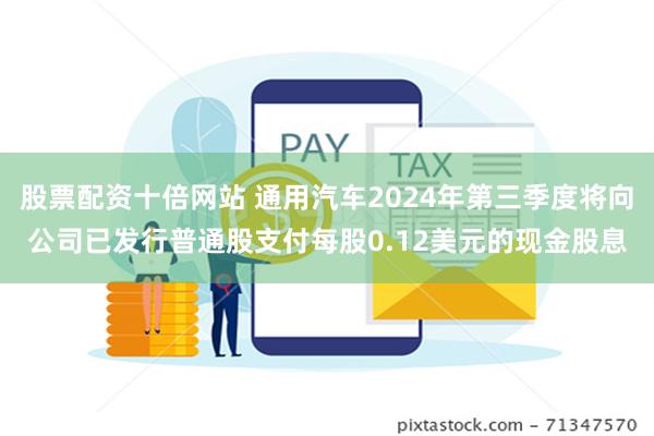 股票配资十倍网站 通用汽车2024年第三季度将向公司已发行普通股支付每股0.12美元的现金股息