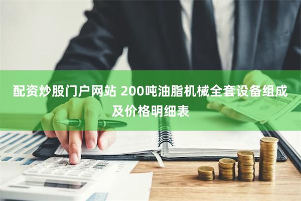 配资炒股门户网站 200吨油脂机械全套设备组成及价格明细表