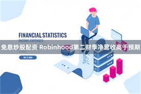 免息炒股配资 Robinhood第二财季净营收高于预期