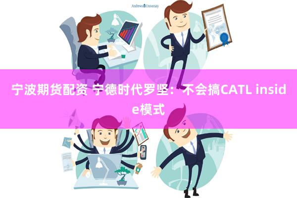 宁波期货配资 宁德时代罗坚：不会搞CATL inside模式