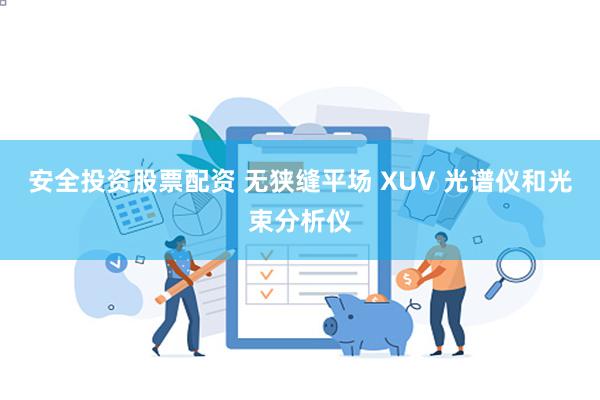 安全投资股票配资 无狭缝平场 XUV 光谱仪和光束分析仪