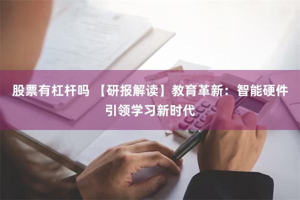 股票有杠杆吗 【研报解读】教育革新：智能硬件引领学习新时代