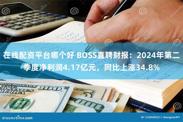 在线配资平台哪个好 BOSS直聘财报：2024年第二季度净利润4.17亿元，同比上涨34.8%