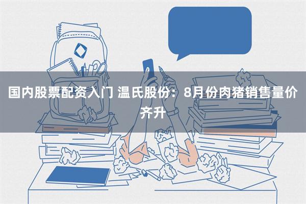 国内股票配资入门 温氏股份：8月份肉猪销售量价齐升