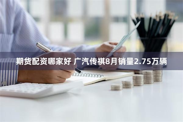 期货配资哪家好 广汽传祺8月销量2.75万辆