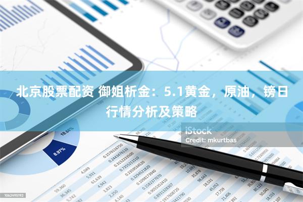 北京股票配资 御姐析金：5.1黄金，原油，镑日行情分析及策略