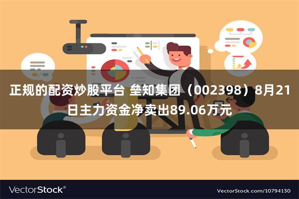 正规的配资炒股平台 垒知集团（002398）8月21日主力资金净卖出89.06万元