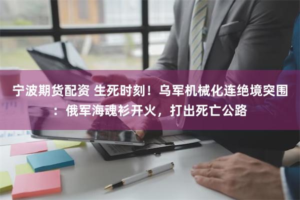 宁波期货配资 生死时刻！乌军机械化连绝境突围：俄军海魂衫开火，打出死亡公路