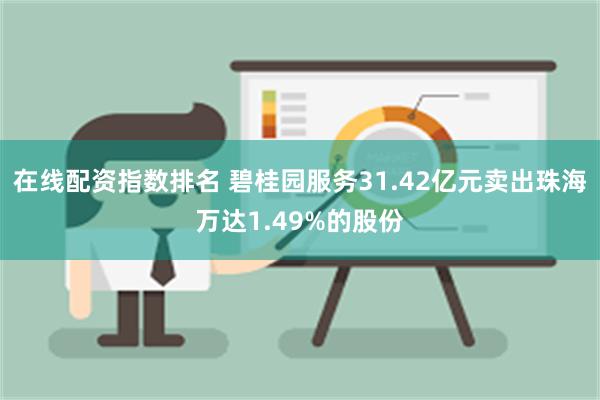 在线配资指数排名 碧桂园服务31.42亿元卖出珠海万达1.49%的股份