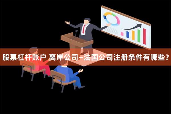 股票杠杆账户 离岸公司—法国公司注册条件有哪些？