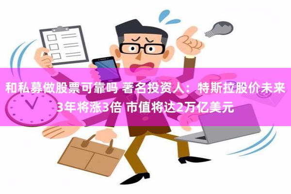 和私募做股票可靠吗 著名投资人：特斯拉股价未来3年将涨3倍 市值将达2万亿美元