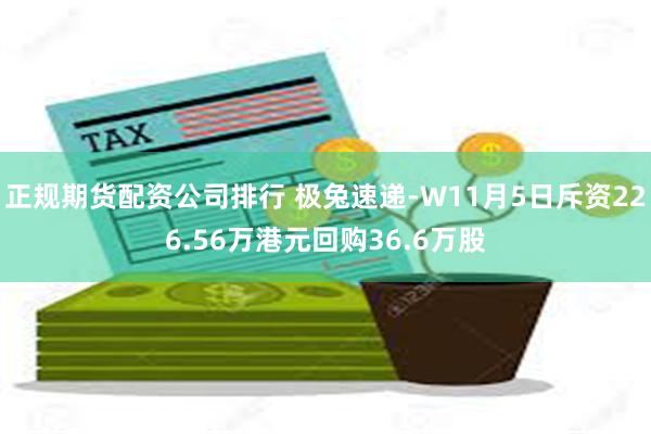 正规期货配资公司排行 极兔速递-W11月5日斥资226.56万港元回购36.6万股