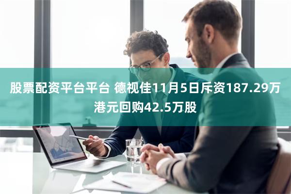 股票配资平台平台 德视佳11月5日斥资187.29万港元回购42.5万股