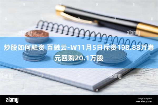 炒股如何融资 百融云-W11月5日斥资198.88万港元回购20.1万股