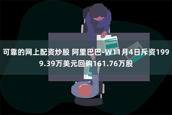 可靠的网上配资炒股 阿里巴巴-W11月4日斥资1999.39万美元回购161.76万股