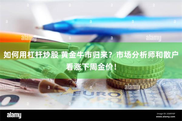 如何用杠杆炒股 黄金牛市归来？市场分析师和散户看涨下周金价！