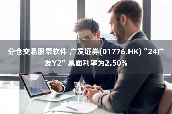 分仓交易股票软件 广发证券(01776.HK)“24广发Y2”票面利率为2.50%