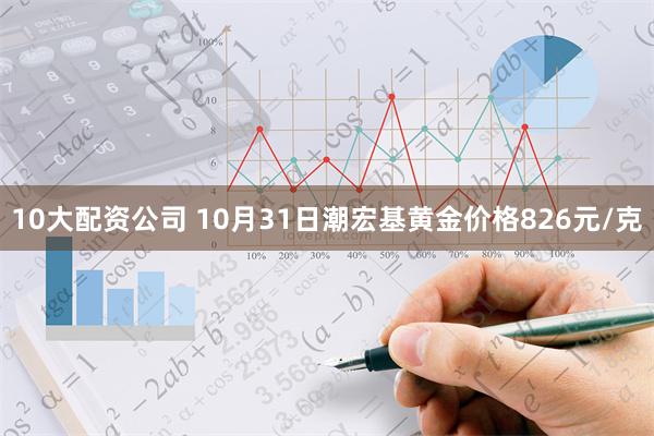 10大配资公司 10月31日潮宏基黄金价格826元/克