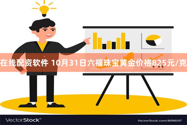 在线配资软件 10月31日六福珠宝黄金价格825元/克