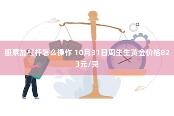 股票加杠杆怎么操作 10月31日周生生黄金价格823元/克