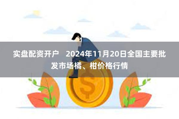 实盘配资开户   2024年11月20日全国主要批发市场橘、柑价格行情