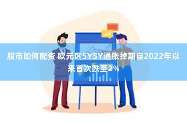 股市如何配资 欧元区5Y5Y通胀掉期自2022年以来首次跌至2%