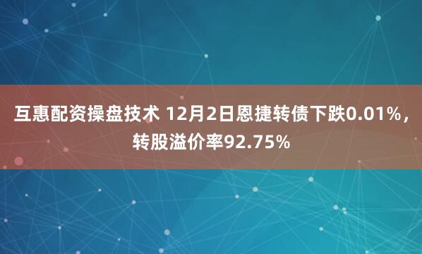 互惠配资操盘技术 12月2日恩捷转债下跌0.01%，转股溢价率92.75%