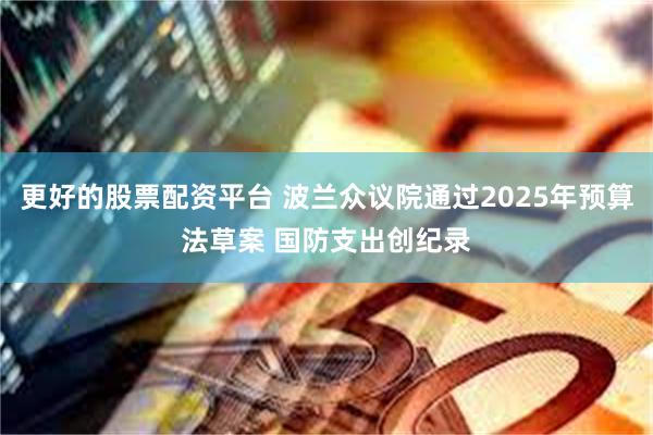 更好的股票配资平台 波兰众议院通过2025年预算法草案 国防支出创纪录