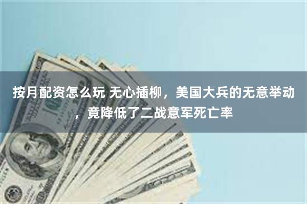 按月配资怎么玩 无心插柳，美国大兵的无意举动，竟降低了二战意军死亡率