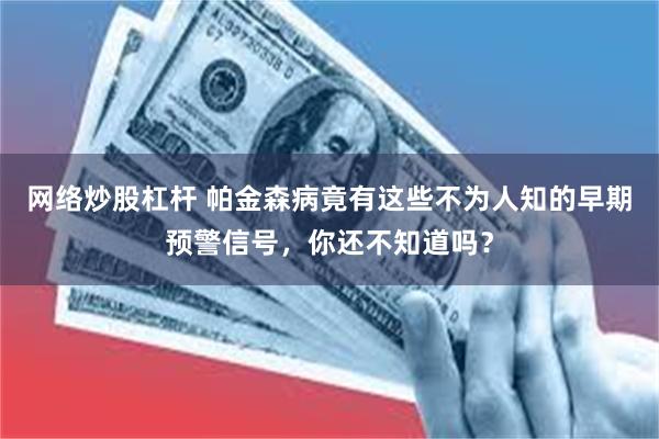 网络炒股杠杆 帕金森病竟有这些不为人知的早期预警信号，你还不知道吗？