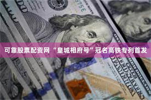 可靠股票配资网 “皇城相府号”冠名高铁专列首发