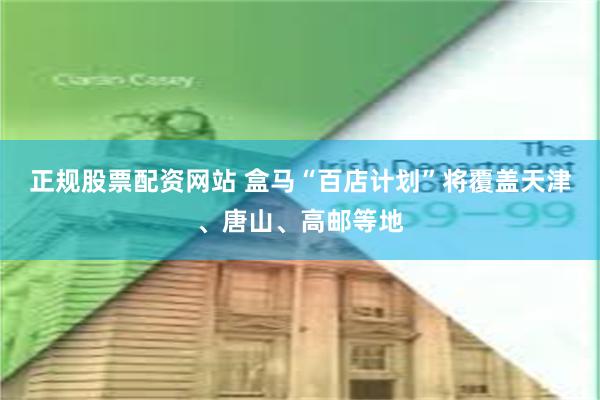 正规股票配资网站 盒马“百店计划”将覆盖天津、唐山、高邮等地