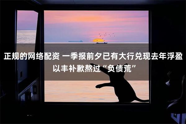 正规的网络配资 一季报前夕已有大行兑现去年浮盈 以丰补歉熬过“负债荒”