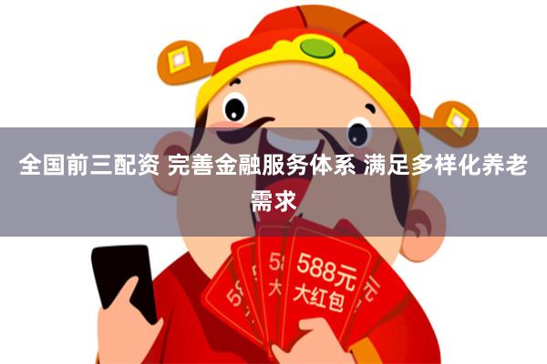 全国前三配资 完善金融服务体系 满足多样化养老需求