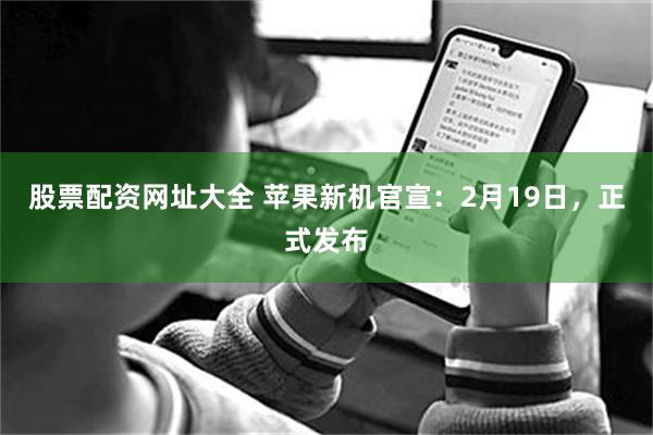 股票配资网址大全 苹果新机官宣：2月19日，正式发布