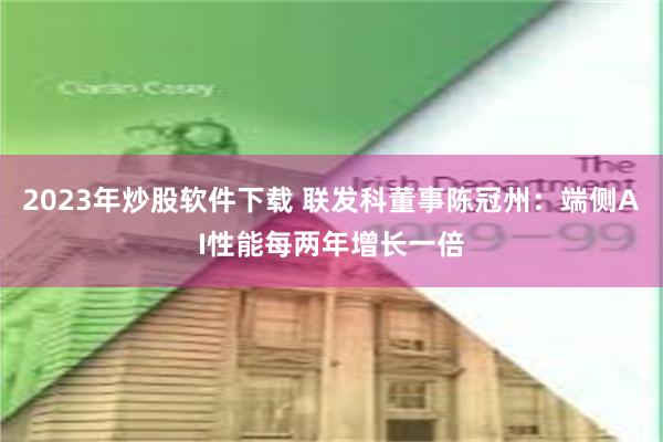 2023年炒股软件下载 联发科董事陈冠州：端侧AI性能每两年增长一倍