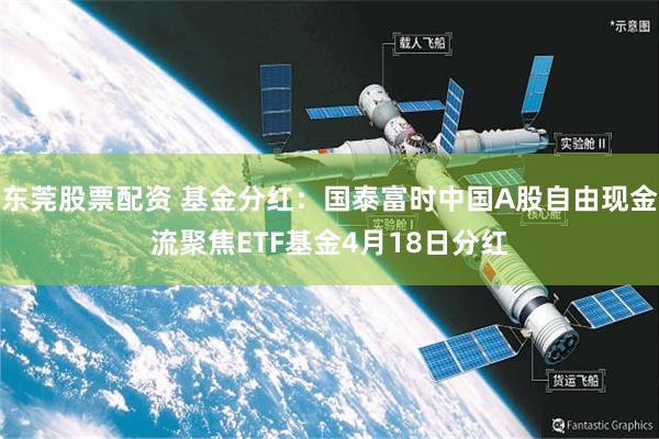 东莞股票配资 基金分红：国泰富时中国A股自由现金流聚焦ETF基金4月18日分红