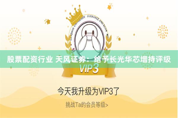 股票配资行业 天风证券：给予长光华芯增持评级