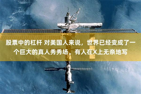股票中的杠杆 对美国人来说，世界已经变成了一个巨大的真人秀秀场。有人在X上无奈地写