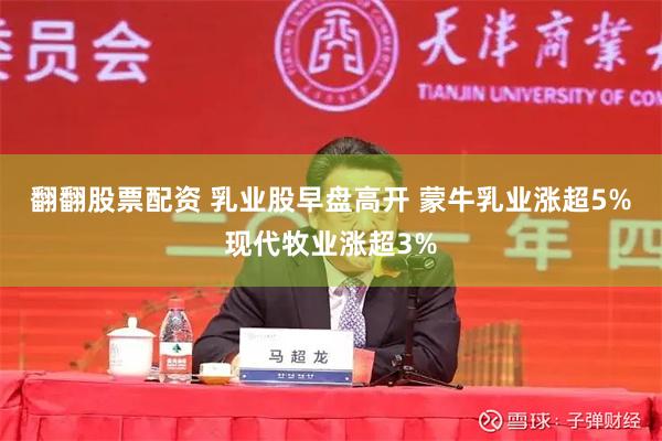 翻翻股票配资 乳业股早盘高开 蒙牛乳业涨超5%现代牧业涨超3%