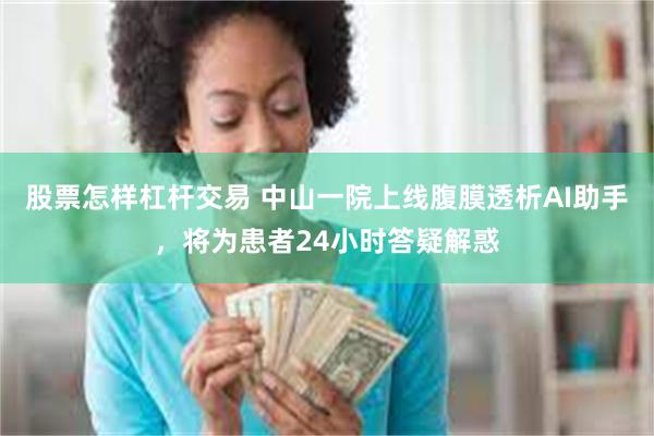 股票怎样杠杆交易 中山一院上线腹膜透析AI助手，将为患者24小时答疑解惑