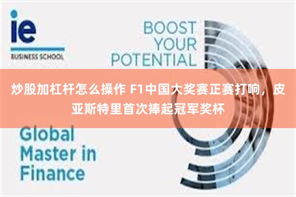 炒股加杠杆怎么操作 F1中国大奖赛正赛打响，皮亚斯特里首次捧起冠军奖杯