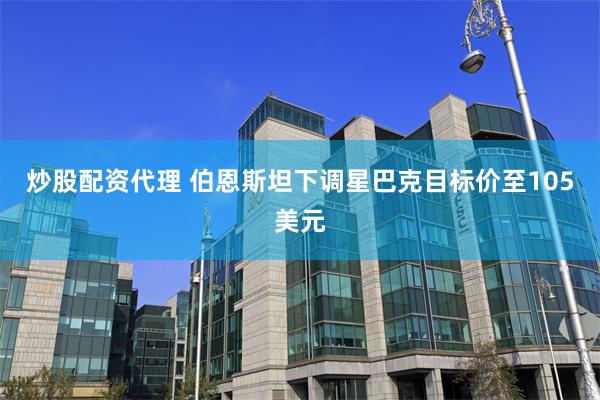 炒股配资代理 伯恩斯坦下调星巴克目标价至105美元