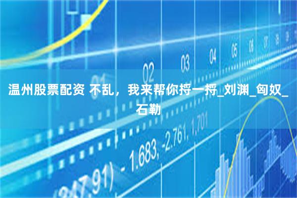 温州股票配资 不乱，我来帮你捋一捋_刘渊_匈奴_石勒